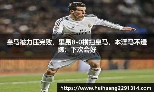 皇马被力压完败，里昂8-0横扫皇马，本泽马不遗憾：下次会好