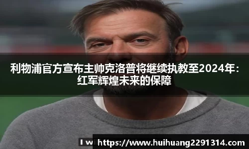 利物浦官方宣布主帅克洛普将继续执教至2024年：红军辉煌未来的保障