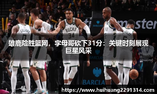 雄鹿险胜篮网，字母哥砍下31分：关键时刻展现巨星风采