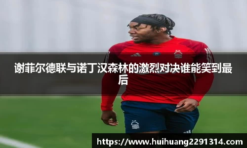 谢菲尔德联与诺丁汉森林的激烈对决谁能笑到最后
