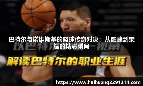 巴特尔与诺维斯基的篮球传奇对决：从巅峰到荣耀的精彩瞬间