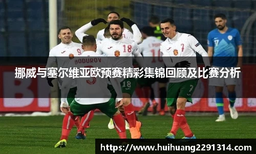 挪威与塞尔维亚欧预赛精彩集锦回顾及比赛分析