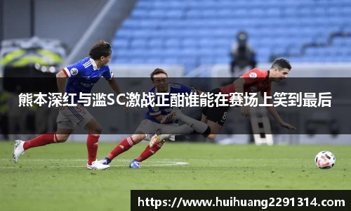 熊本深红与滥SC激战正酣谁能在赛场上笑到最后