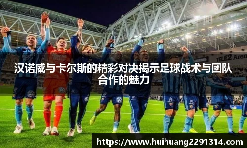 汉诺威与卡尔斯的精彩对决揭示足球战术与团队合作的魅力