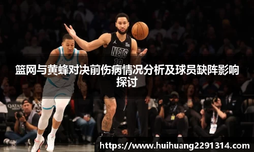 篮网与黄蜂对决前伤病情况分析及球员缺阵影响探讨
