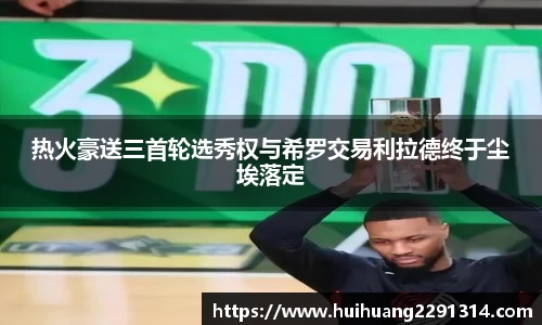 热火豪送三首轮选秀权与希罗交易利拉德终于尘埃落定