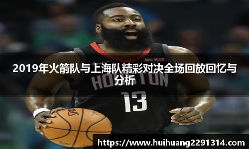 2019年火箭队与上海队精彩对决全场回放回忆与分析