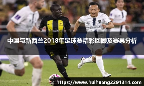 中国与新西兰2018年足球赛精彩回顾及赛果分析