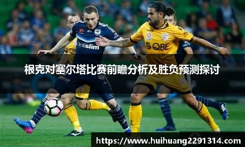 根克对塞尔塔比赛前瞻分析及胜负预测探讨