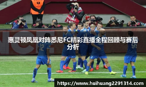 惠灵顿凤凰对阵悉尼FC精彩直播全程回顾与赛后分析