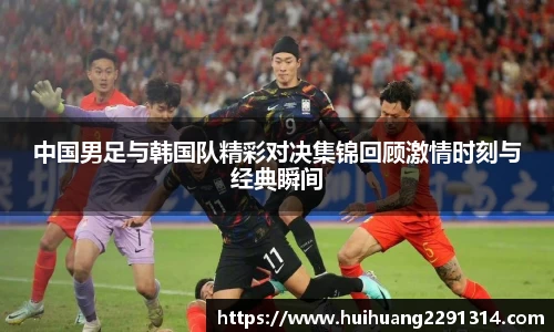 中国男足与韩国队精彩对决集锦回顾激情时刻与经典瞬间